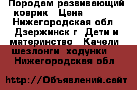 Породам развивающий коврик › Цена ­ 1 200 - Нижегородская обл., Дзержинск г. Дети и материнство » Качели, шезлонги, ходунки   . Нижегородская обл.